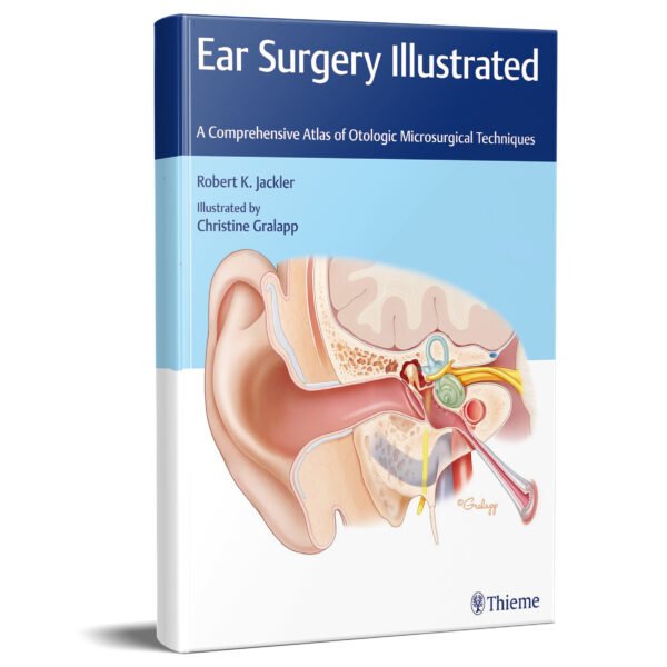 Ear Surgery Illustrated: A Comprehensive Atlas of Otologic Microsurgical Techniques 1st Edition