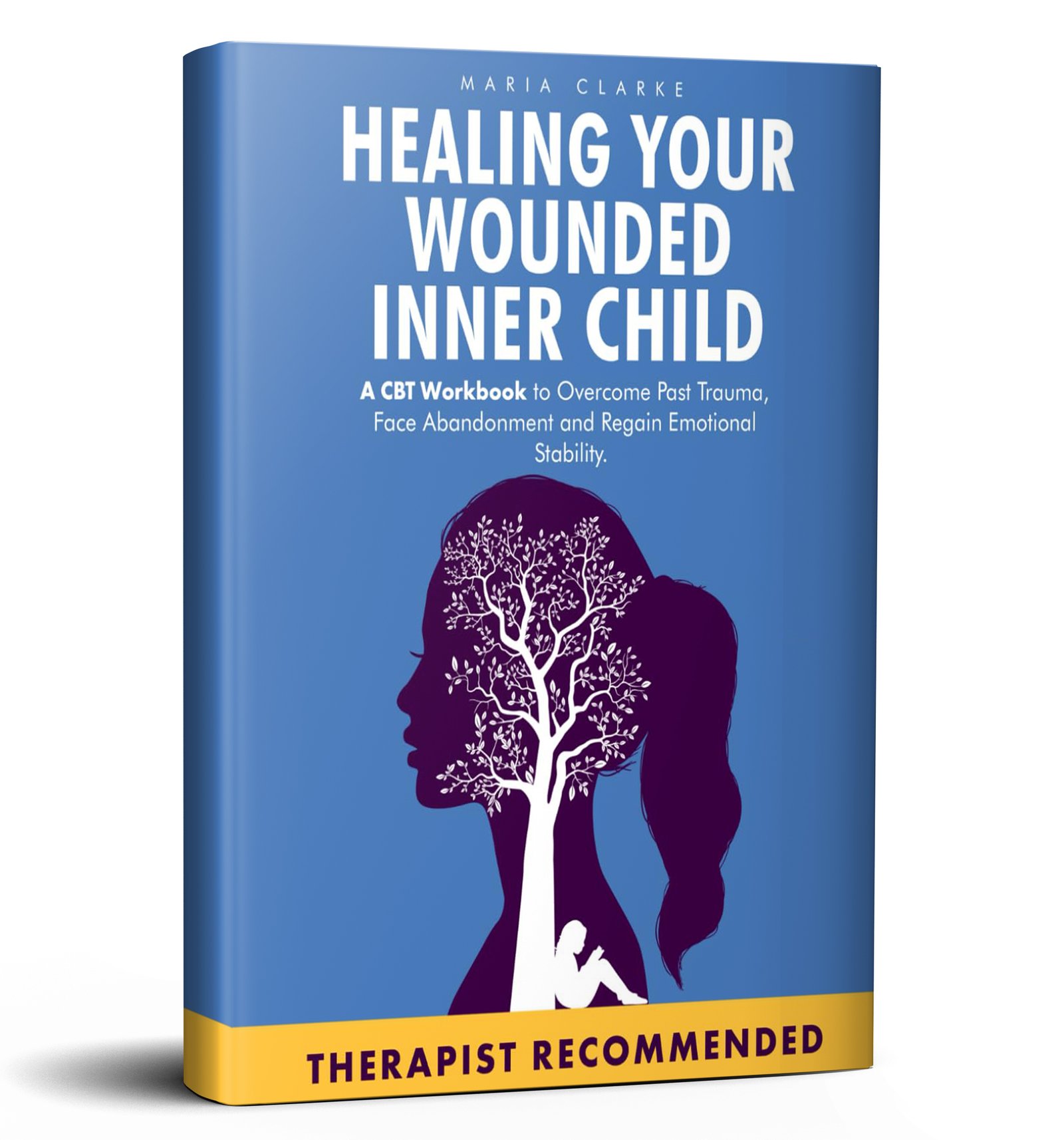 Healing Your Wounded Inner Child: A CBT Workbook to Overcome Past Trauma, Face Abandonment and Regain Emotional Stability.