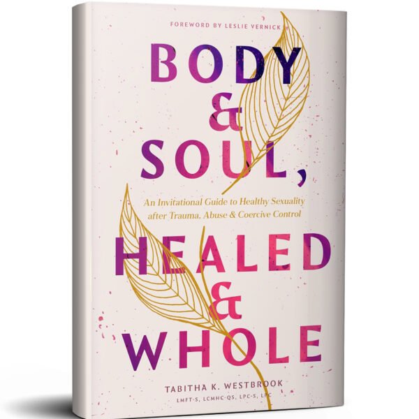 Body & Soul, Healed & Whole: An Invitational Guide to Healthy Sexuality after Trauma, Abuse, and Coercive Control