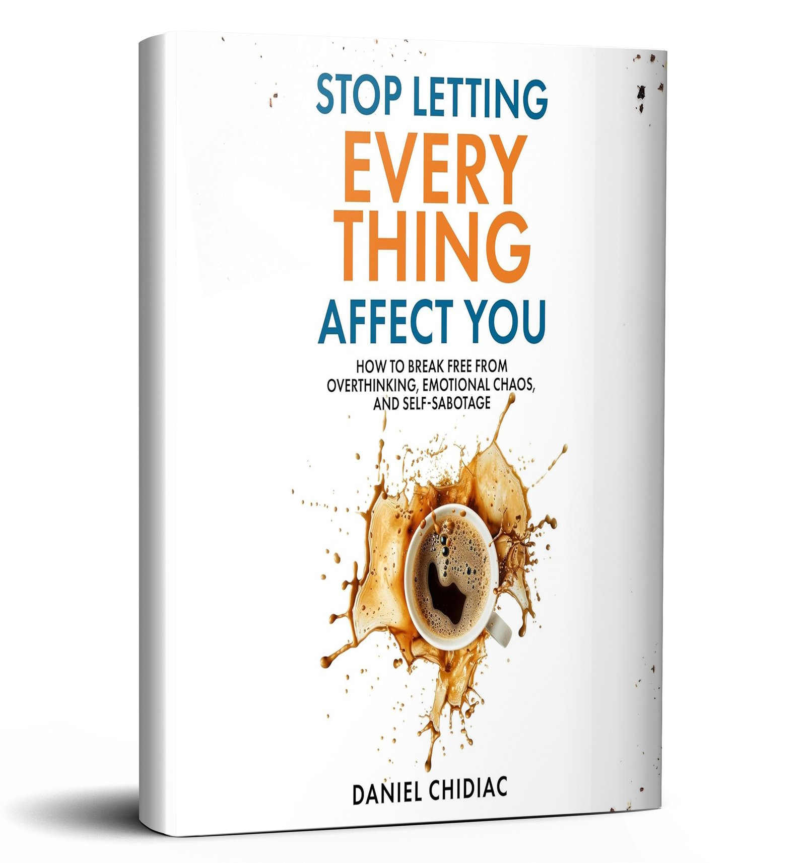 Stop Letting Everything Affect You: How to Break Free from Overthinking, Emotional Chaos, and Self-Sabotage